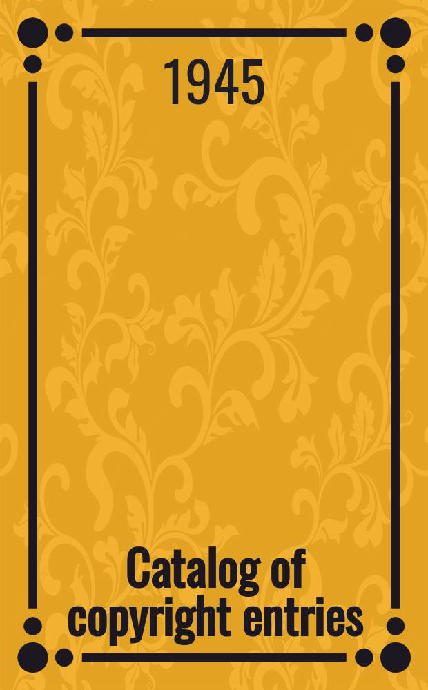 Catalog of copyright entries : Publ. by authority of the acts of Congress of March 3 1891 of June 30, 1906 and of March 4, 1909 Contributions to newspapers or periodicals etc. Lectures sermons addresses for oral delivery maps N.S. 1945, Vol.42, №3