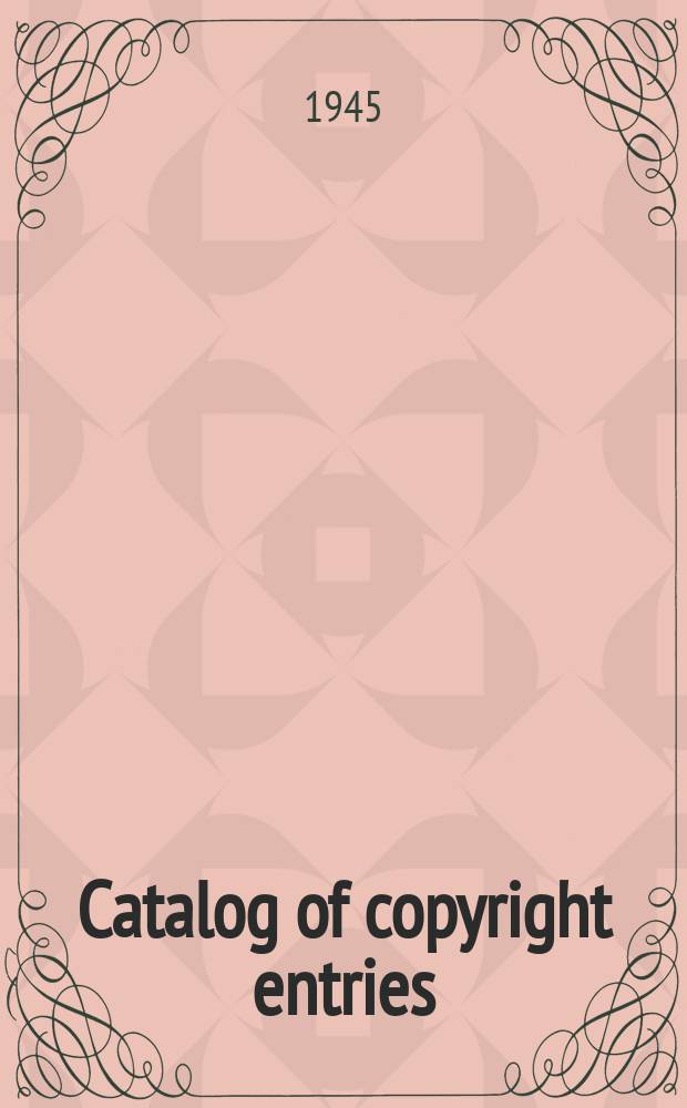 Catalog of copyright entries : Publ. by authority of the acts of Congress of March 3 1891 of June 30, 1906 and of March 4, 1909 Contributions to newspapers or periodicals etc. Lectures sermons addresses for oral delivery maps N.S. 1945, Vol.42, №7