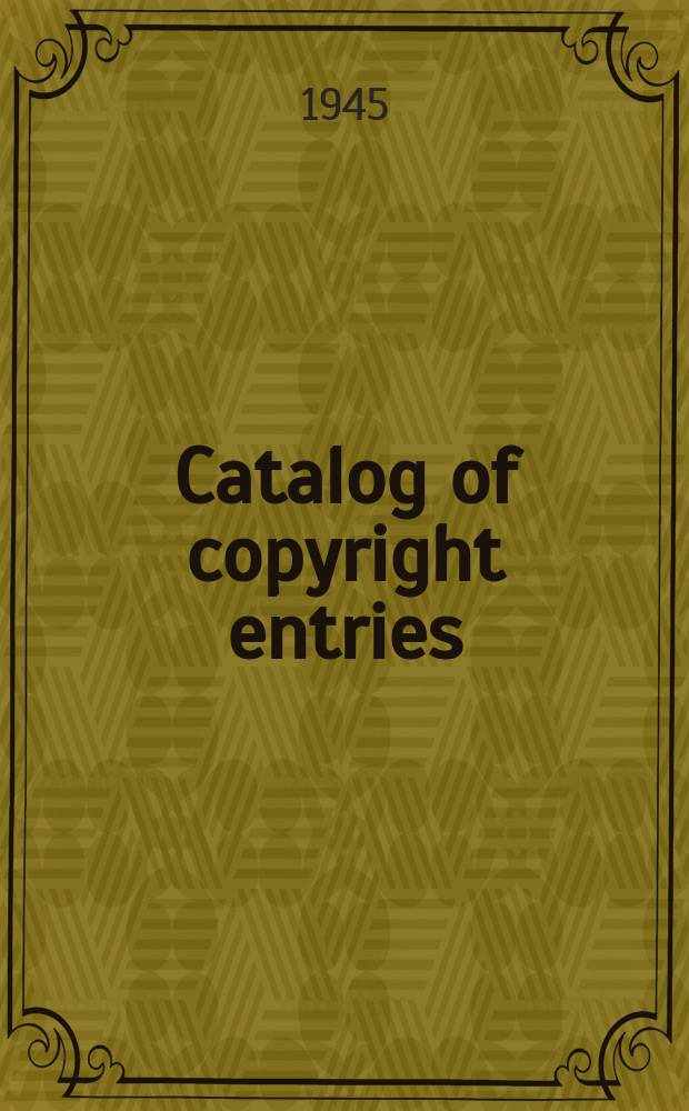 Catalog of copyright entries : Publ. by authority of the acts of Congress of March 3 1891 of June 30, 1906 and of March 4, 1909 Contributions to newspapers or periodicals etc. Lectures sermons addresses for oral delivery maps N.S. 1945, Vol.42, №12