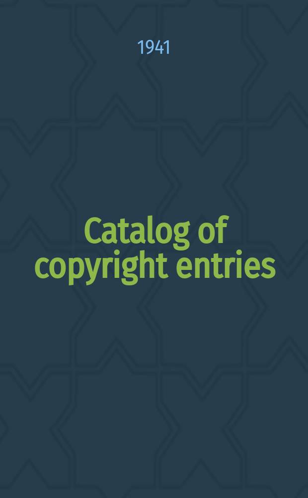 Catalog of copyright entries : Publ. by authority of the acts of Congress of March 3 1891 of June 30, 1906 and of March 4, 1909 Including list of copyright renewals N.S. 1941, Vol.14, №1