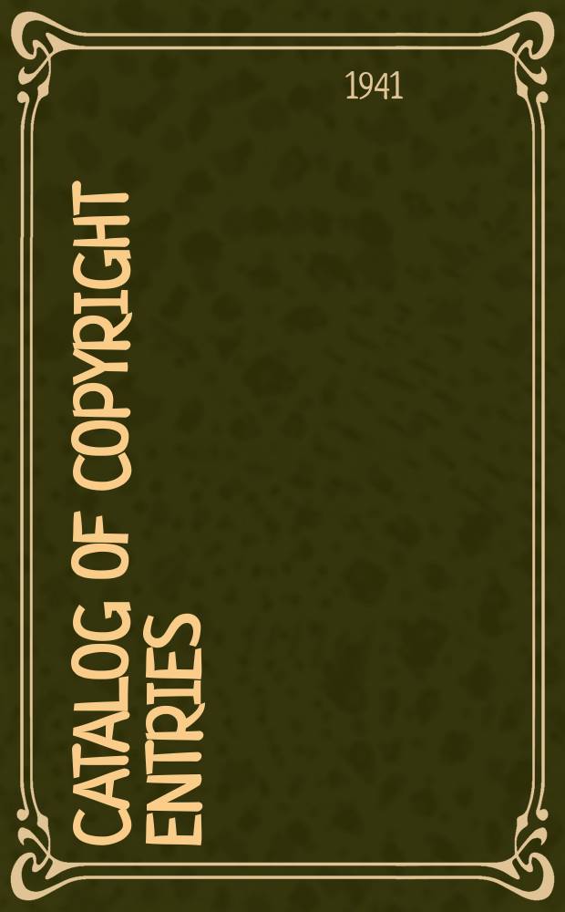 Catalog of copyright entries : Publ. by authority of the acts of Congress of March 3 1891 of June 30, 1906 and of March 4, 1909 Including list of copyright renewals N.S. 1941, Vol.14, №2