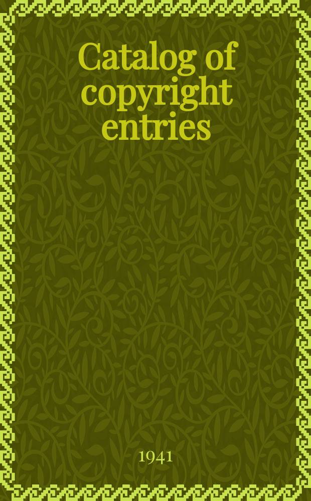 Catalog of copyright entries : Publ. by authority of the acts of Congress of March 3 1891 of June 30, 1906 and of March 4, 1909 Including list of copyright renewals N.S. 1941, Vol.14, №6