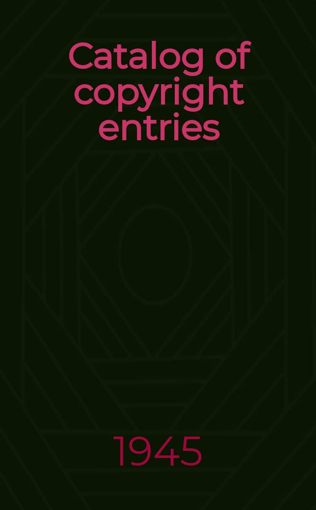 Catalog of copyright entries : Publ. by authority of the acts of Congress of March 3 1891 of June 30, 1906 and of March 4, 1909 Including list of copyright renewals N.S. 1945, Vol.18, №10