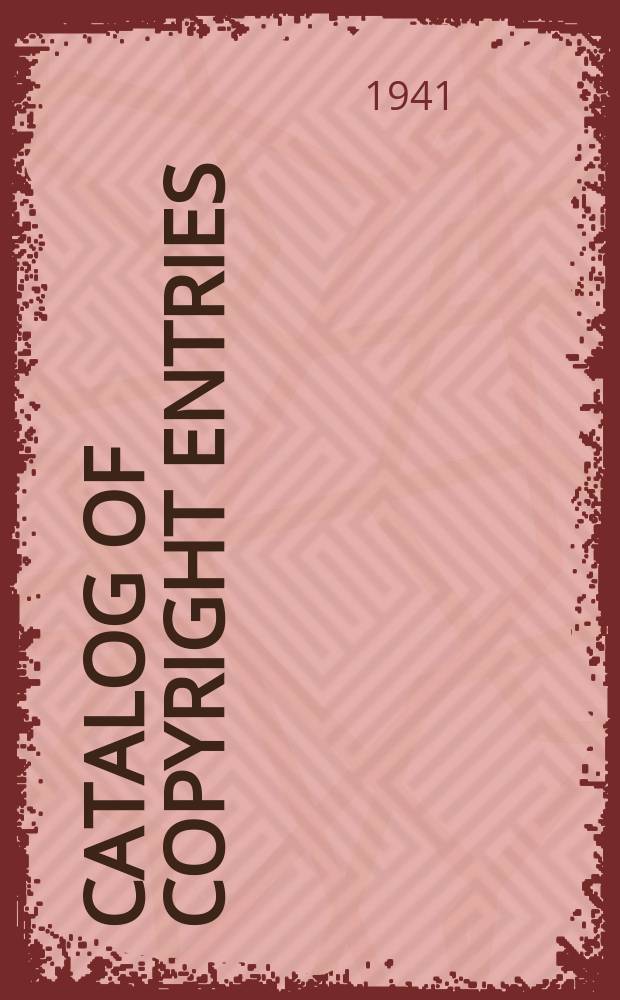Catalog of copyright entries : Publ. by authority of the acts of Congress of March 3 1891 of June 30, 1906 and of March 4, 1909 Including list of copyright renewals N.S. 1941, Vol.36, №2