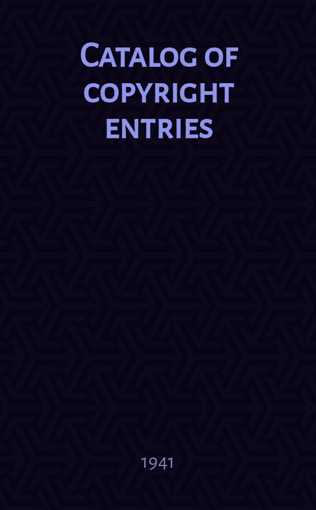 Catalog of copyright entries : Publ. by authority of the acts of Congress of March 3 1891 of June 30, 1906 and of March 4, 1909 Including list of copyright renewals N.S. 1941, Vol.36, №3