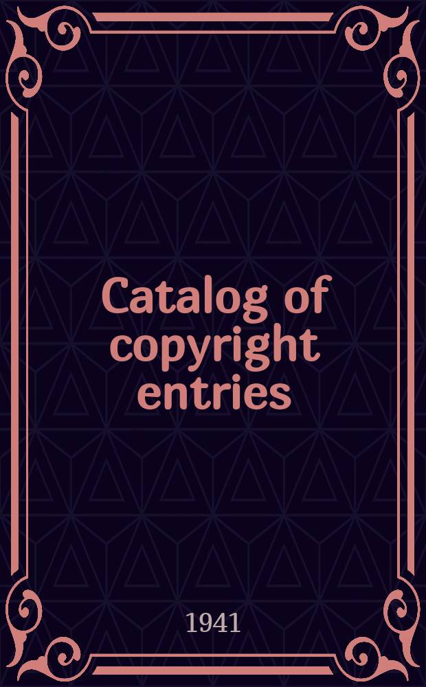 Catalog of copyright entries : Publ. by authority of the acts of Congress of March 3 1891 of June 30, 1906 and of March 4, 1909 Including list of copyright renewals N.S. 1941, Vol.36, №2