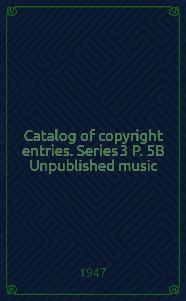 Catalog of copyright entries. Series 3 P. 5B Unpublished music