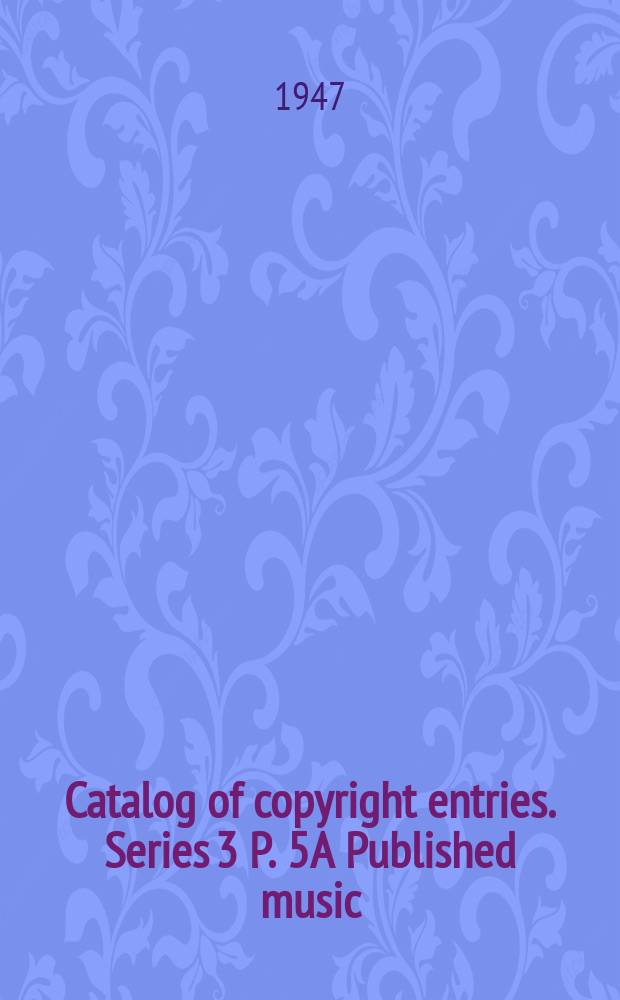 Catalog of copyright entries. Series 3 P. 5A Published music