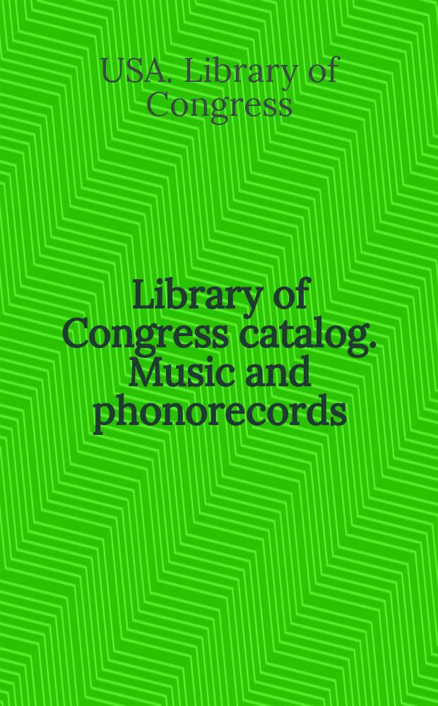 Library of Congress catalog. Music and phonorecords : A cumulative list of works represented by Library of Congress, printed cards