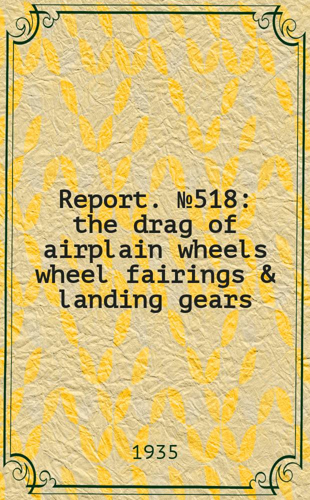 Report. №518 : the drag of airplain wheels wheel fairings & landing gears