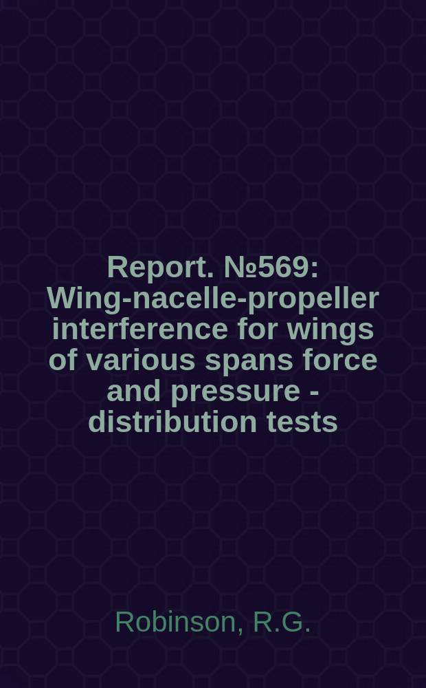 Report. №569 : Wing-nacelle-propeller interference for wings of various spans force and pressure - distribution tests