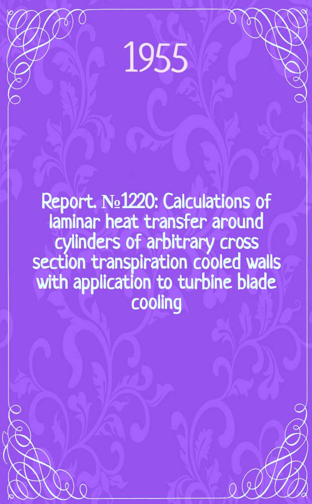 Report. №1220 : Calculations of laminar heat transfer around cylinders of arbitrary cross section transpiration cooled walls with application to turbine blade cooling