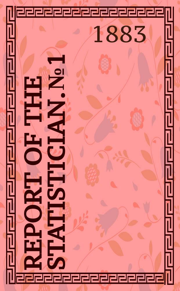 Report of the statistician. №1 : (Report on condition of crops yield of grain per acre and on freight rates of transportation companies. Oct., 1883)