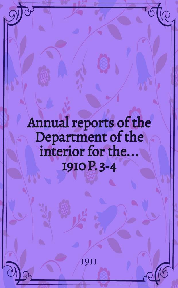 Annual reports of the Department of the interior for the ... 1910 [P. 3-4] : (Administrative reports