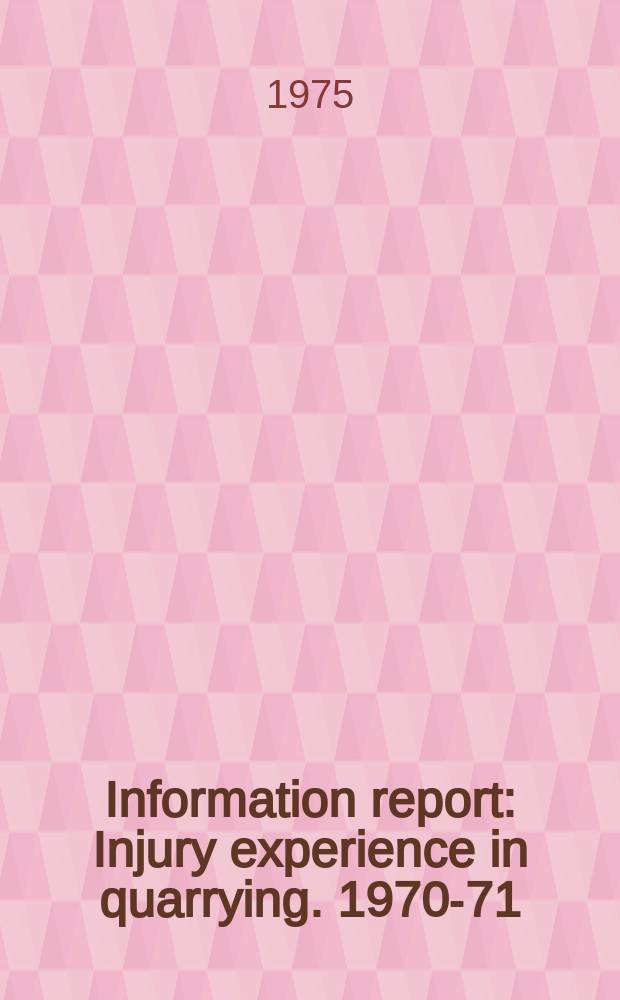 Information report : Injury experience in quarrying. 1970-71