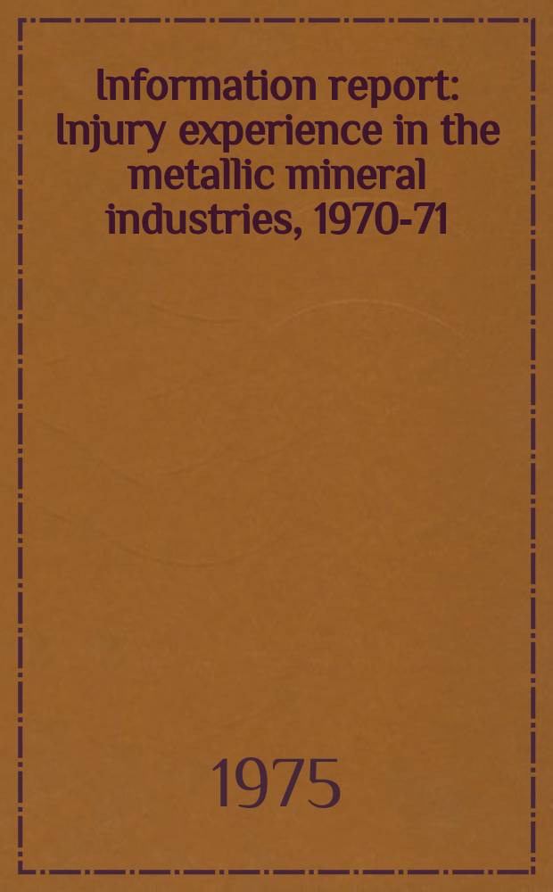 Information report : Injury experience in the metallic mineral industries, 1970-71