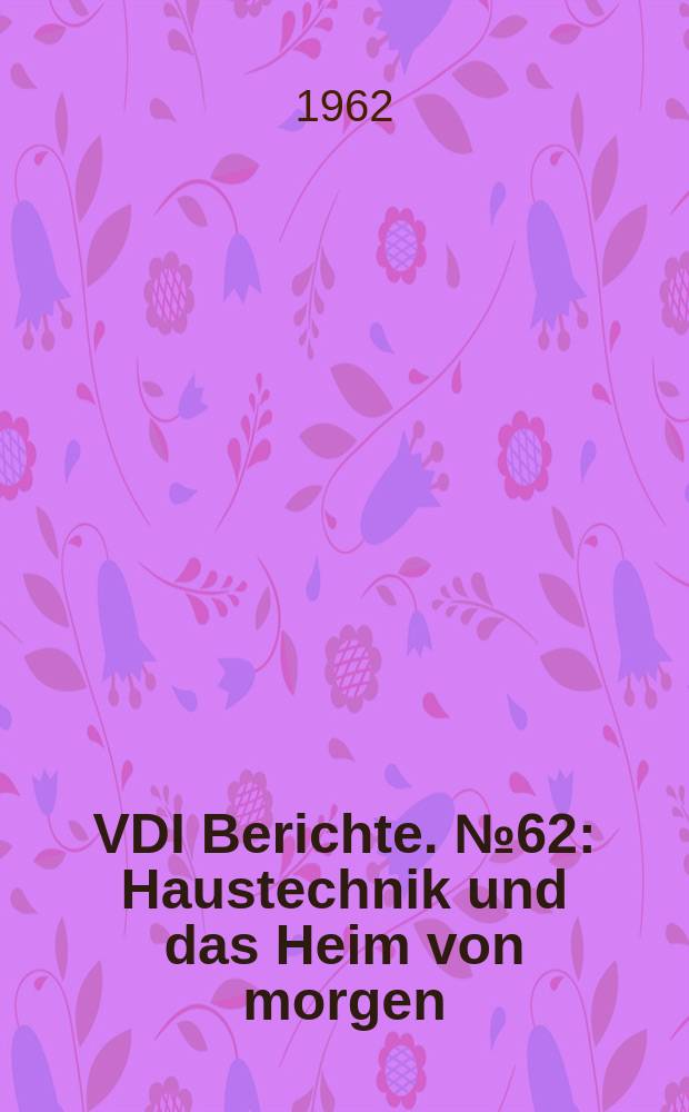 VDI Berichte. №62 : Haustechnik und das Heim von morgen