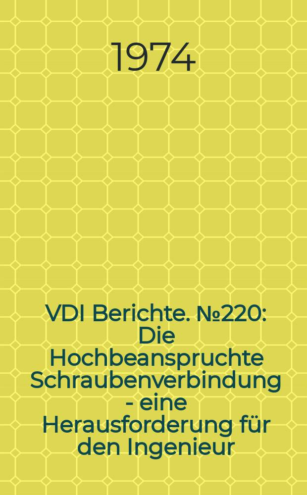 VDI Berichte. №220 : Die Hochbeanspruchte Schraubenverbindung - eine Herausforderung für den Ingenieur