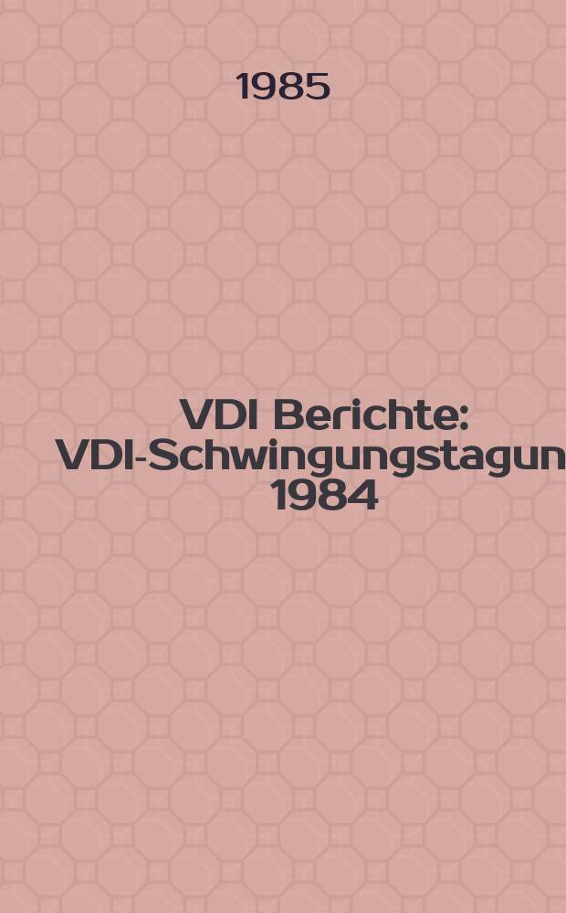 VDI Berichte : VDI-Schwingungstagung 1984
