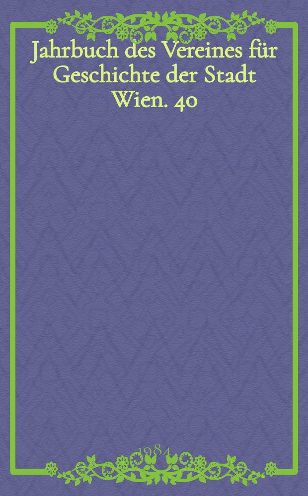 Jahrbuch des Vereines für Geschichte der Stadt Wien. 40 : Studien zur Wiener Geschichte
