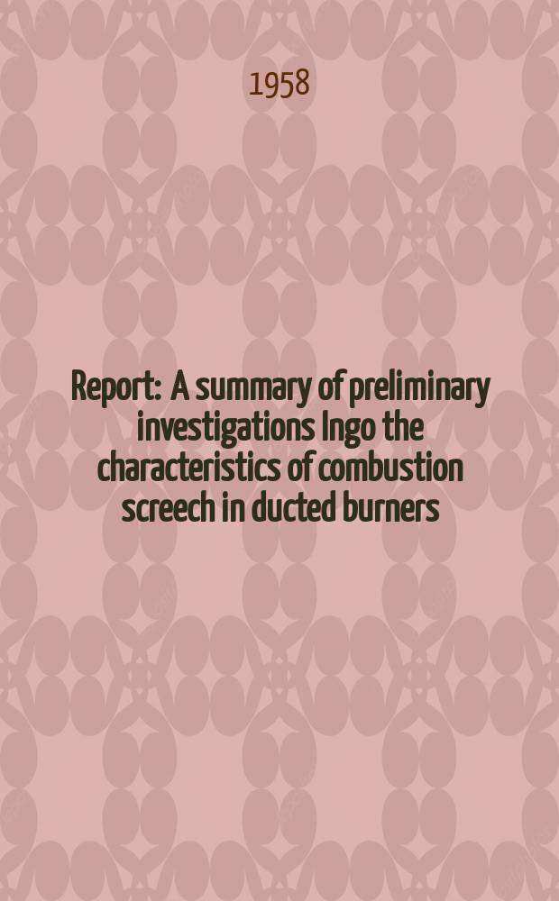 Report : A summary of preliminary investigations Ingo the characteristics of combustion screech in ducted burners