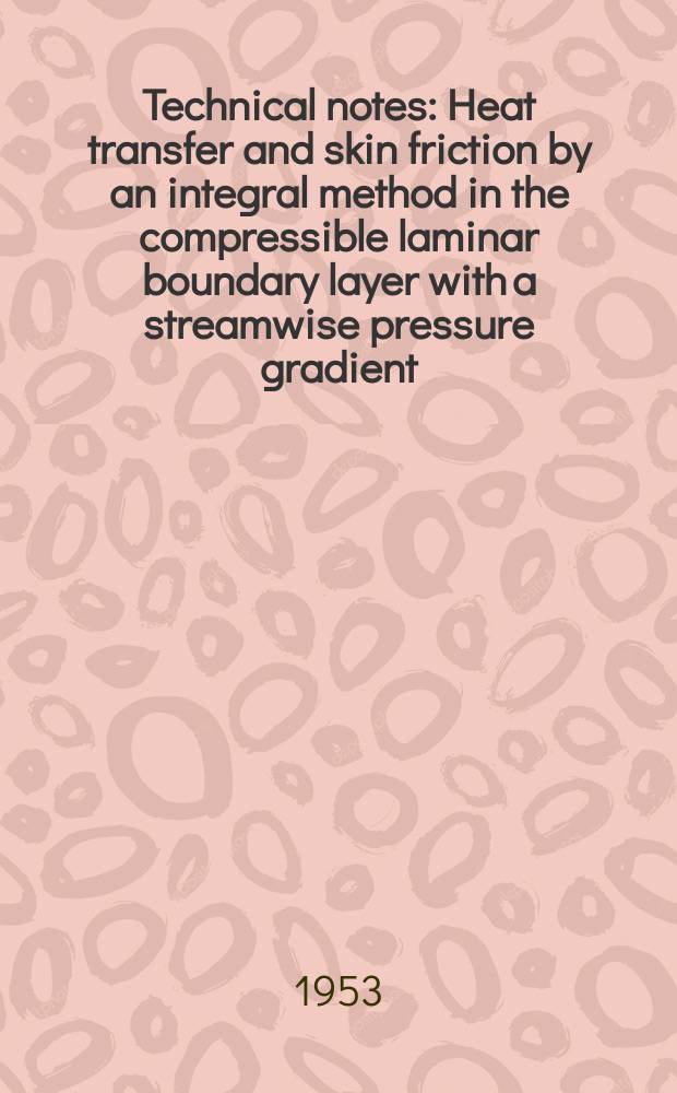 Technical notes : Heat transfer and skin friction by an integral method in the compressible laminar boundary layer with a streamwise pressure gradient