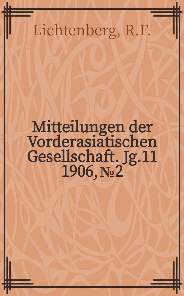 Mitteilungen der Vorderasiatischen Gesellschaft. Jg.11 1906, №2 : Lichtenberg R.F. von Beiträge zur ältesten Geschichte ...