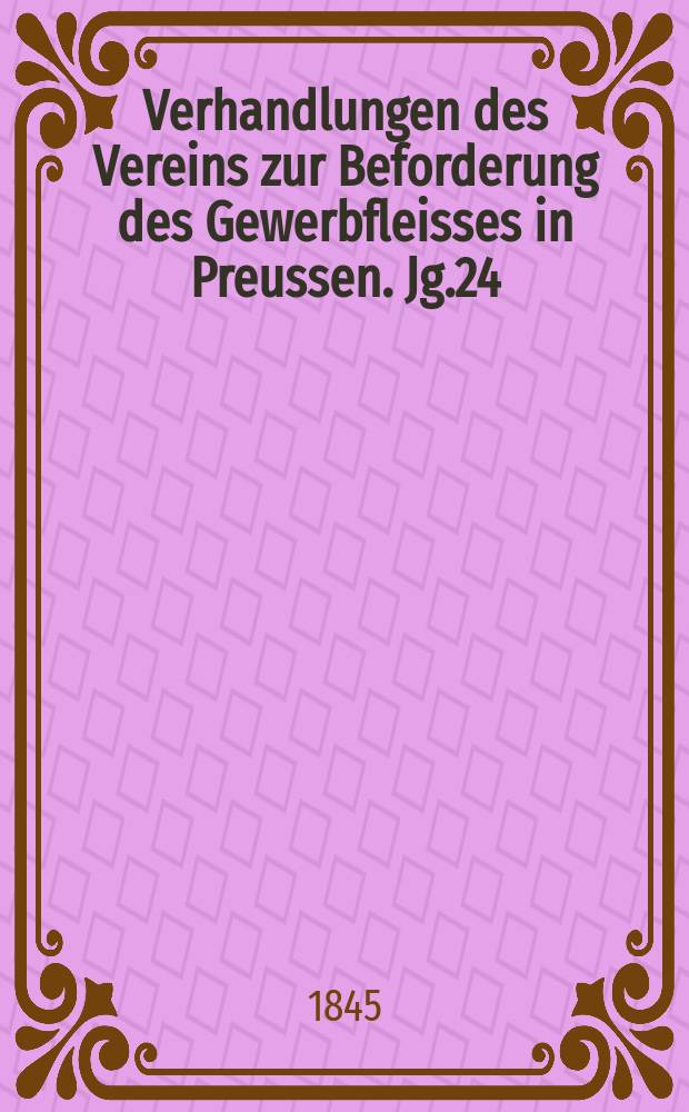 Verhandlungen des Vereins zur Beforderung des Gewerbfleisses in Preussen. Jg.24