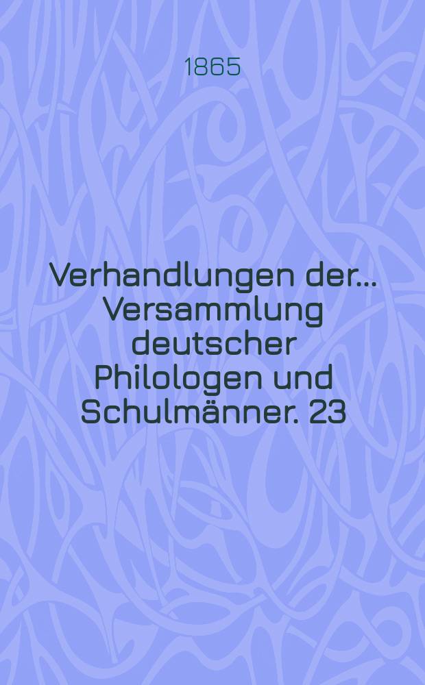 Verhandlungen der... Versammlung deutscher Philologen und Schulmänner. 23 : ... in Hannover 1864