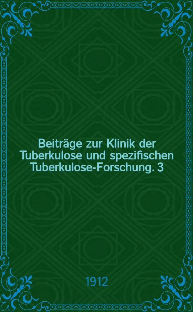Beitr&auml;ge zur Klinik der Tuberkulose und spezifischen Tuberkulose-Forschung. 3