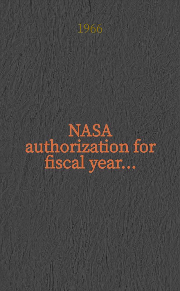 NASA authorization for fiscal year .. : Hearings before the com. on aeronautical and space sciences, United States Senate ... 1966, [T.1–3] : 89 Congress. 1st session