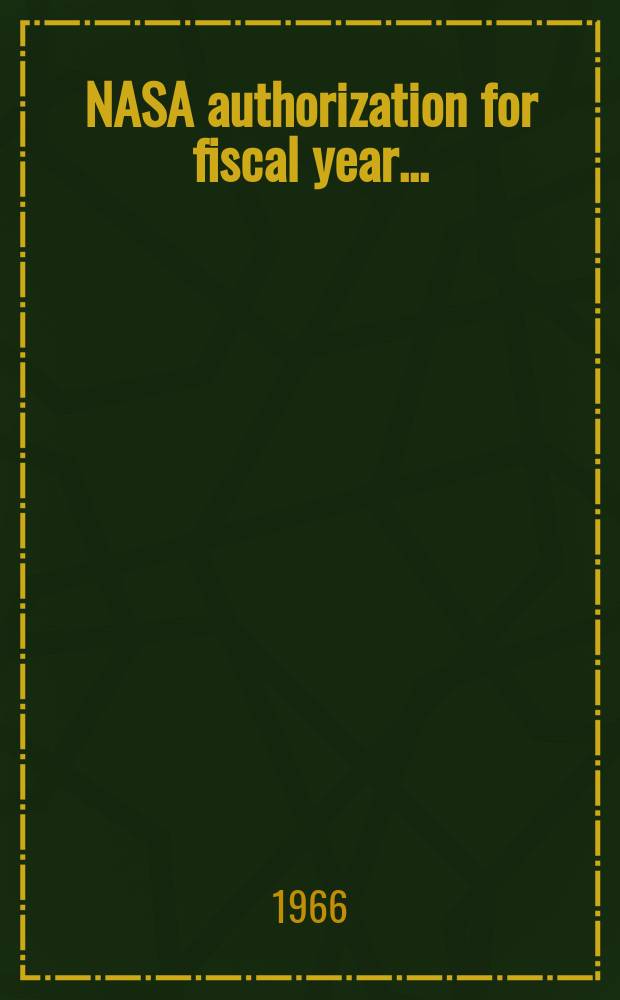 NASA authorization for fiscal year .. : Hearings before the com. on aeronautical and space sciences, United States Senate .. : 89 Congress. 2nd session
