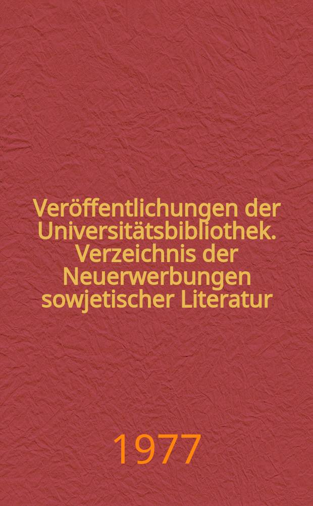 Veröffentlichungen der Universitätsbibliothek. Verzeichnis der Neuerwerbungen sowjetischer Literatur