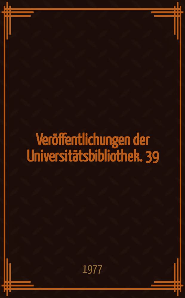 Ver&ouml;ffentlichungen der Universit&auml;tsbibliothek. 39