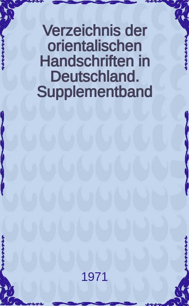 Verzeichnis der orientalischen Handschriften in Deutschland. Supplementband : Im Einvernehmen mit der Deutschen morgenländischen Ges