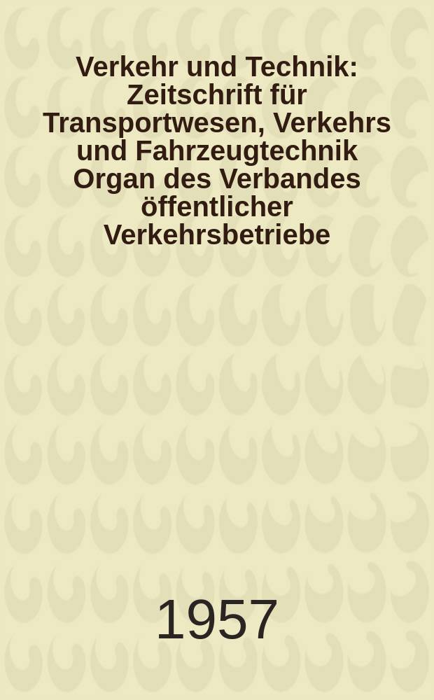Verkehr und Technik : Zeitschrift für Transportwesen, Verkehrs und Fahrzeugtechnik Organ des Verbandes öffentlicher Verkehrsbetriebe (VOV) und des Verbandes deutscher nicht hundeseigener Eisenbahnen E. V. (VONE). Jg.10 1957, H.11
