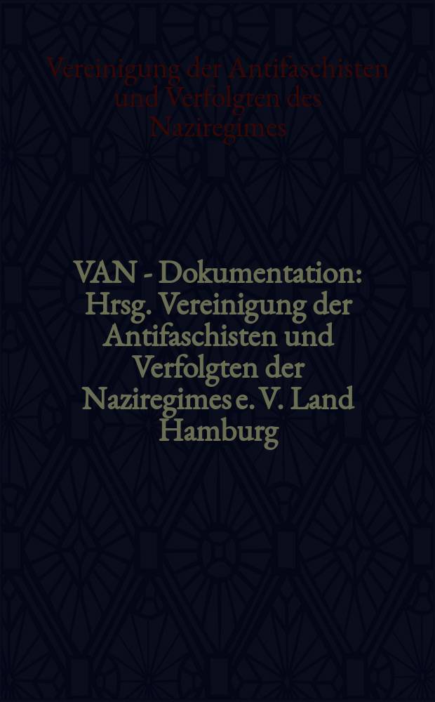 VAN - Dokumentation : Hrsg. Vereinigung der Antifaschisten und Verfolgten der Naziregimes e. V. Land Hamburg (VAN)