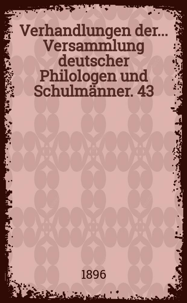 Verhandlungen der... Versammlung deutscher Philologen und Schulmänner. 43 : ... in Köln 1895