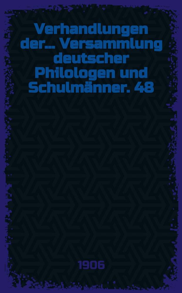 Verhandlungen der... Versammlung deutscher Philologen und Schulmänner. 48 : ... in Hamburg 1905