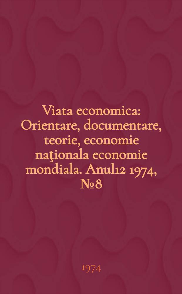 Viata economica : Orientare, documentare, teorie, economie naţionala economie mondiala. Anul12 1974, №8(547)