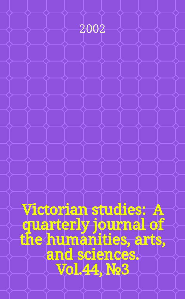 Victorian studies : A quarterly journal of the humanities, arts, and sciences. Vol.44, №3