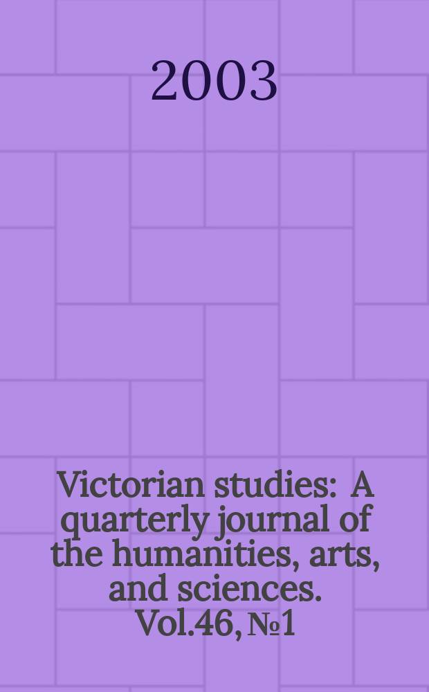 Victorian studies : A quarterly journal of the humanities, arts, and sciences. Vol.46, №1