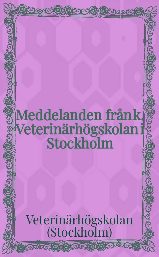 Meddelanden fr&aring;n k. Veterin&auml;rh&ouml;gskolan i Stockholm