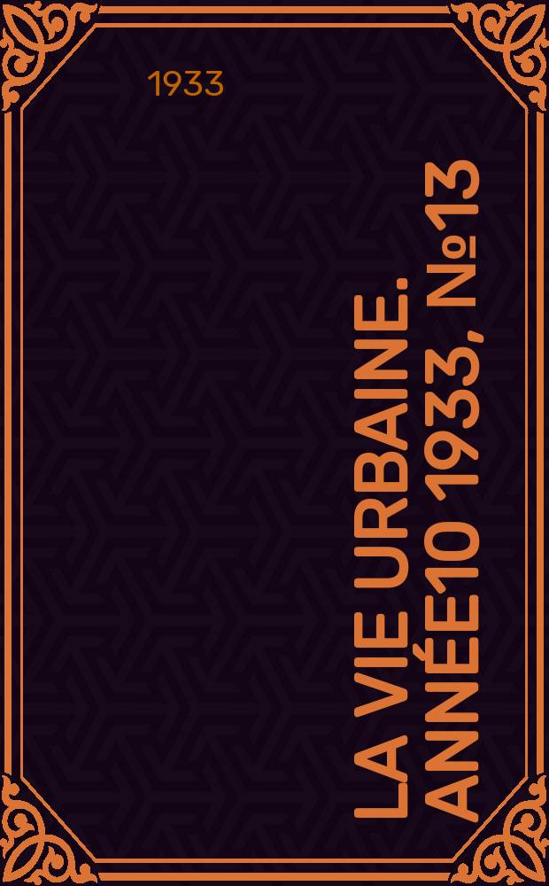 La Vie urbaine. Année10 1933, №13