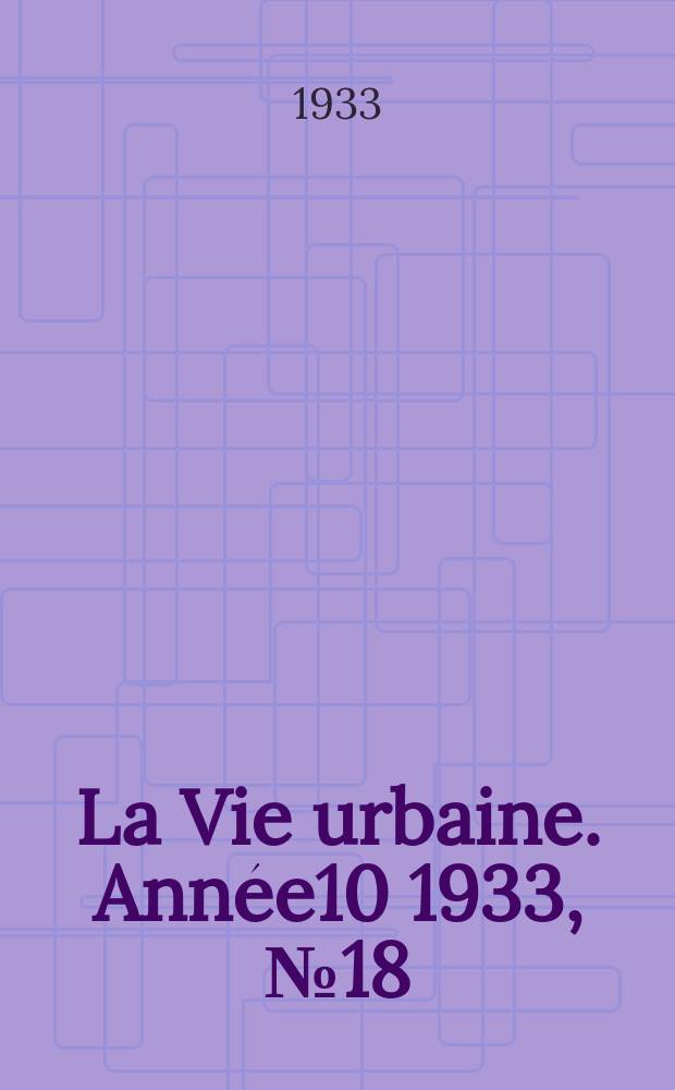 La Vie urbaine. Année10 1933, №18