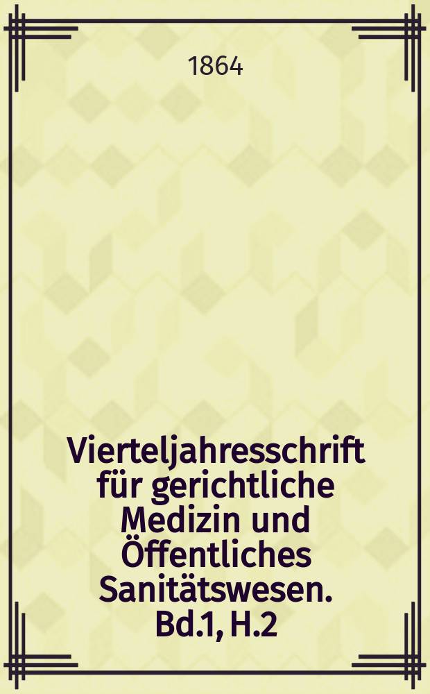 Vierteljahresschrift f&uuml;r gerichtliche Medizin und &Ouml;ffentliches Sanit&auml;tswesen. Bd.1, H.2
