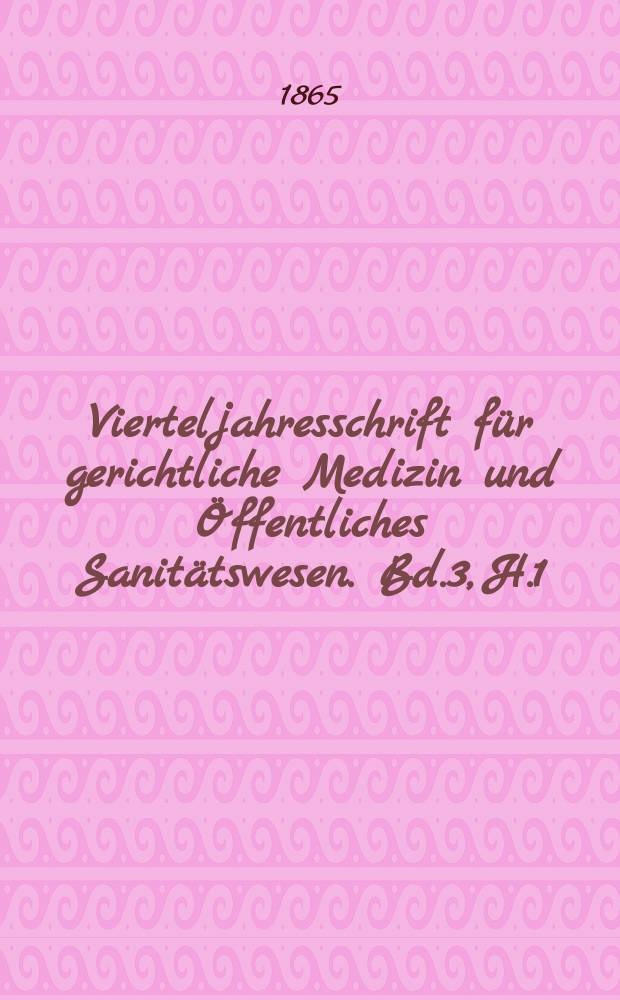 Vierteljahresschrift f&uuml;r gerichtliche Medizin und &Ouml;ffentliches Sanit&auml;tswesen. Bd.3, H.1