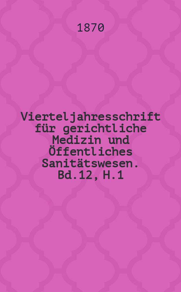 Vierteljahresschrift für gerichtliche Medizin und Öffentliches Sanitätswesen. Bd.12, H.1