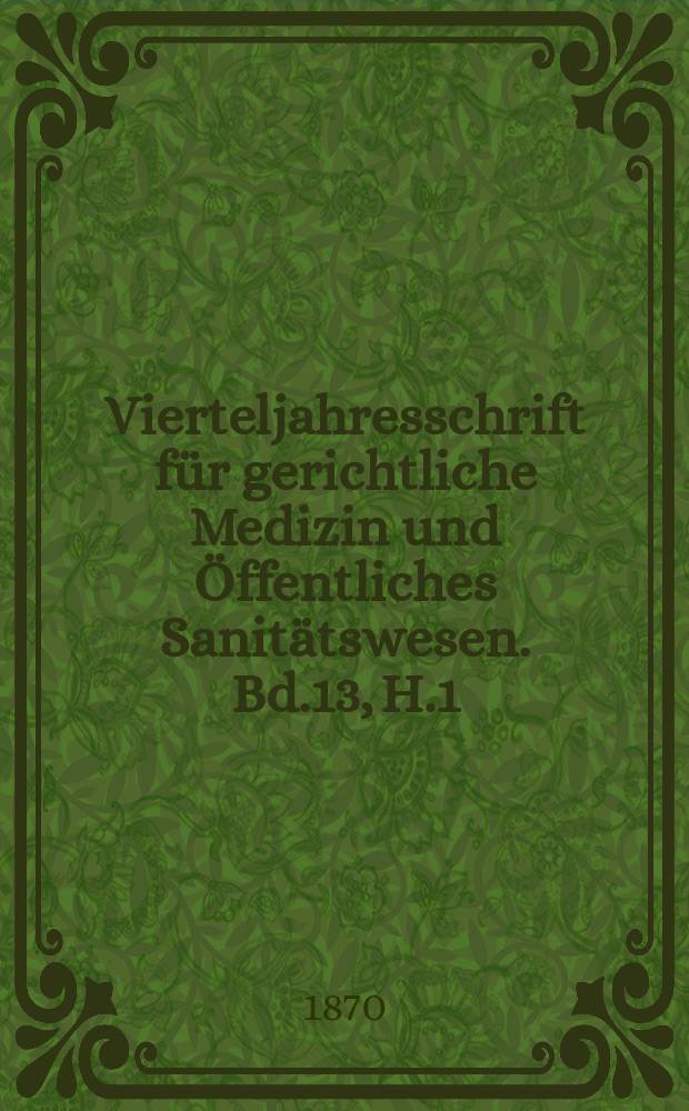 Vierteljahresschrift f&uuml;r gerichtliche Medizin und &Ouml;ffentliches Sanit&auml;tswesen. Bd.13, H.1