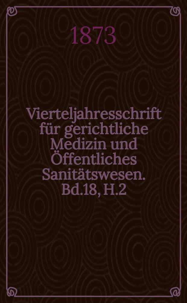 Vierteljahresschrift f&uuml;r gerichtliche Medizin und &Ouml;ffentliches Sanit&auml;tswesen. Bd.18, H.2